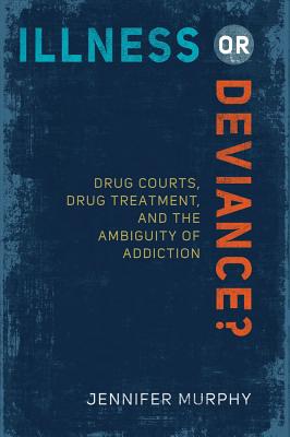 Illness or Deviance: Drug Courts, Drug Treatment, and the Ambiguity of Addiction