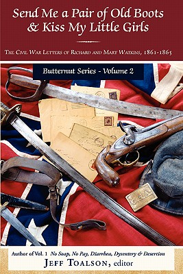 Send Me a Pair of Old Boots Kiss My Little Girls: The Civil War Letters of Richard and Mary Watkins, 1861-1865 .