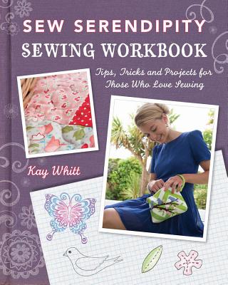 Sew Serendipity Sewing Workbook: Tips, Tricks and Projects for Those Who Love Sewing