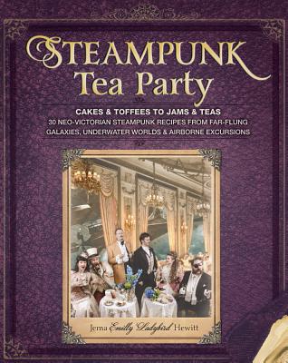 Steampunk Tea Party: Cakes Toffees to Jams Teas - 30 Neo-Victorian Steampunk Recipes from Far-Flung Galaxies, Underwater Worlds Airborne Excursions