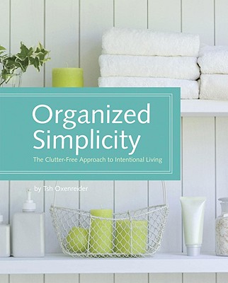 Organized Simplicity: The Clutter-Free Approach to Intentional Living Oxenreider, Tsh