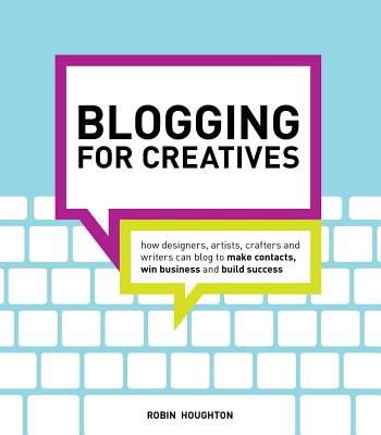 Blogging for Creatives: How designers, artists, crafters and writers can blog to make contacts, win business and build success