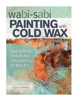 Image for Wabi-Sabi Painting with Cold Wax: Adding Body, Texture and Transparency to Your Art