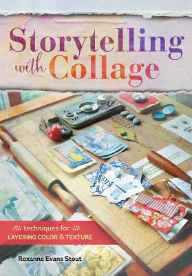 Storytelling With Collage: Techniques For Layering, Color And Texture