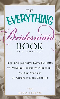 Everything Bridesmaid Book: From Bachelorette Party Planning to Wedding Ceremony Etiquette - All You Need for an Unforgettable Wedding