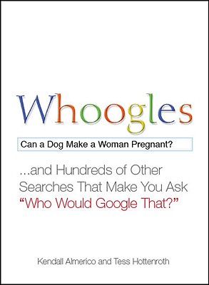 Image for Whoogles: Can a Dog Make a Woman Pregnant - And Hundreds of Other Searches That Make You Ask 'Who Would Google That?'