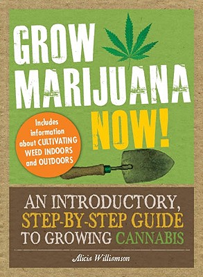 Grow Marijuana Now!: An Introductory, Step-By-Step Guide to Growing Cannabis