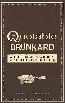 The Quotable Drunkard: Words of Wit, Wisdom, and Philosophy From the Bottom of the Glass