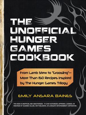 Image for The Unofficial Hunger Games Cookbook: From Lamb Stew to "Groosling" - More than 150 Recipes Inspired by The Hunger Games Trilogy