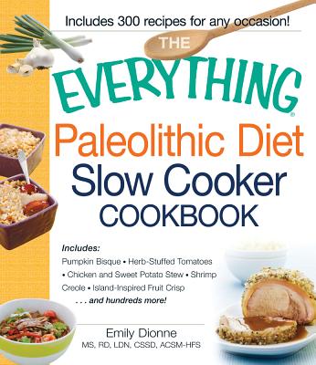 The Everything Paleolithic Diet Slow Cooker Cookbook: Includes Pumpkin Bisque, Herb-Stuffed Tomatoes, Chicken And Sweet Potato Stew, Shrimp Creole, Island-Inspired Fruit Crisp And Hundreds More!
