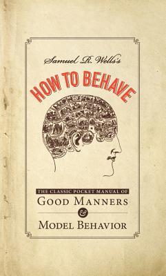 Samuel R. Wells's How to Behave: The Classic Pocket Manual of Good Manners and Model Behavior