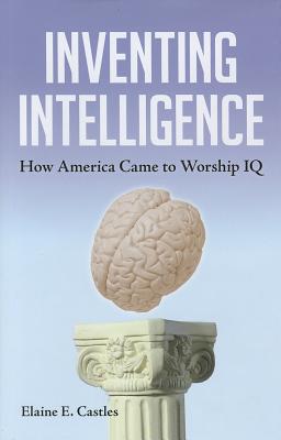 Inventing Intelligence: How America Came to Worship IQ