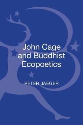John Cage and Buddhist Ecopoetics: John Cage and the Performance of Nature (New Directions in Religion and Literature)