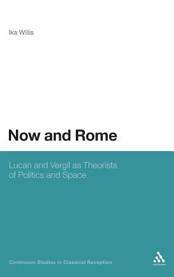 Now and Rome: Lucan and Vergil as Theorists of Politics and Space (Continuum Studies in Classical Reception)