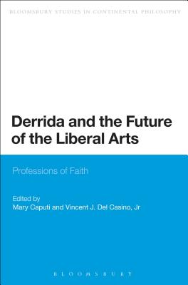 Derrida and the Future of the Liberal Arts: Professions of Faith (Bloomsbury Studies in Continental Philosophy)