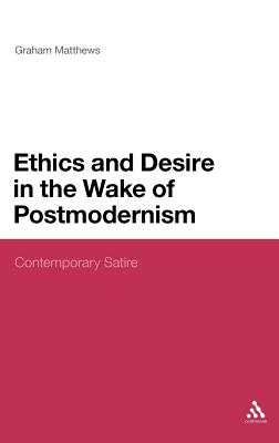 Ethics and Desire in the Wake of Postmodernism: Contemporary Satire (Continuum Literary Studies)