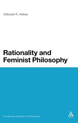Rationality and Feminist Philosophy (Continuum Studies in Philosophy, 50)