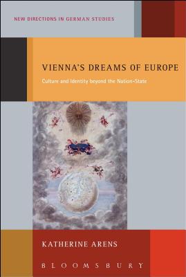 Vienna's Dreams of Europe: Culture and Identity beyond the Nation-State (New Directions in German Studies, 13)