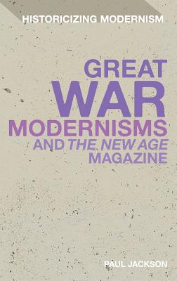 Great War Modernisms and 'The New Age' Magazine (Historicizing Modernism)