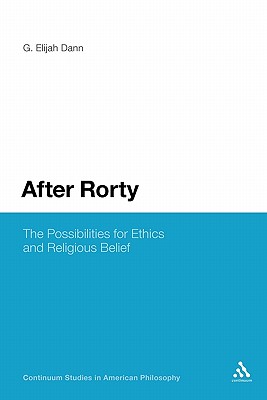 After Rorty: The Possibilities for Ethics and Religious Belief (Continuum Studies in American Philosophy, 16)