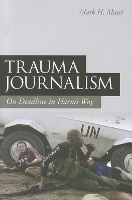 Trauma Journalism: On Deadline in Harm's Way