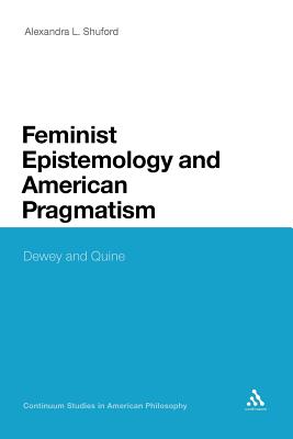 Feminist Epistemology and American Pragmatism: Dewey and Quine (Continuum Studies in American Philosophy)
