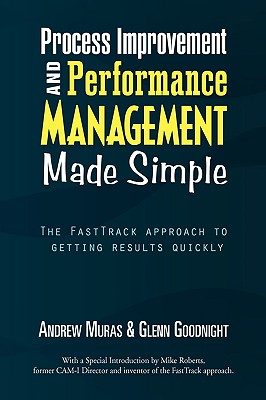 Process Improvement & Performance Management Made Simple: The FastTrack approach to getting results quickly