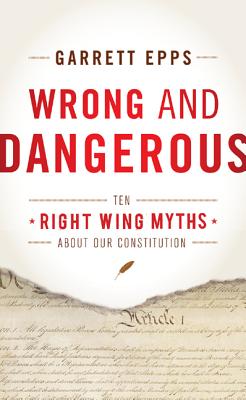 Wrong and Dangerous: Ten Right Wing Myths about Our Constitution