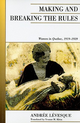 Making and Breaking the Rules: Women in Quebec, 1919-1939 (Canadian Social History Series)
