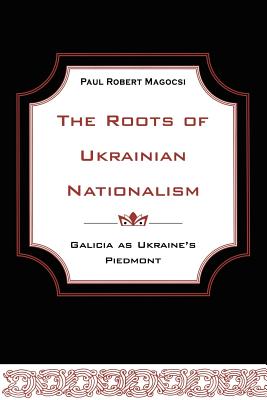 The Roots of Ukrainian Nationalism: Galicia as Ukraine's Piedmont (Heritage)