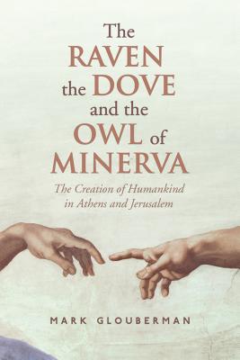 The Raven, the Dove, and the Owl of Minerva: The Creation of Humankind in Athens and Jerusalem [Hardcover] Glouberman, Mark