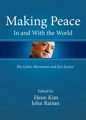 Making Peace in and with the World: The Gulen Movement and Eco-justice [Hardcover] Heon Kim and John Raines
