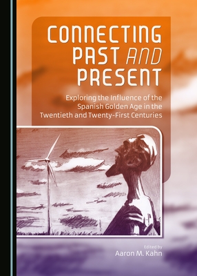 Connecting Past and Present: Exploring the Influence of the Spanish Golden Age in the Twentieth and Twenty-first Centuries [Hardcover] Aaron M. Kahn