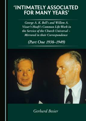 Intimately Associated for Many Years': George K. A. Bells and Willem A. Visser 't Hooft's Common Life-Work in the Service of the Church Universal . in their Correspondence (Part One 1938-1949) [Hardcover] Gerhard Besier