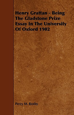 Henry Grattan: Being the Gladstone Prize Essay in the University of Oxford 1902