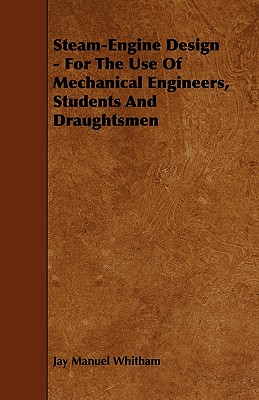 Steam-Engine Design - For The Use Of Mechanical Engineers, Students And Draughtsmen