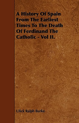 A History Of Spain From The Earliest Times To The Death Of Ferdinand The Catholic - Vol II.