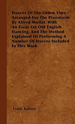 Dances Of The Olden Time - Arranged For The Pianoforte By Alfred Moffat. With An Essay On Old English Dancing, And The Method Explained Of Performing A Number Of Dances Included In This Work