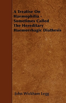 A Treatise On Haemophilia - Sometimes Called The Hereditary Haemorrhagic Diathesis