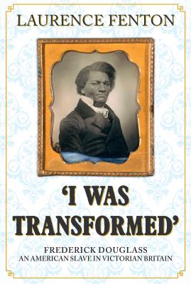 Image for 'I Was Transformed' Frederick Douglass: An American Slave in Victorian Britain