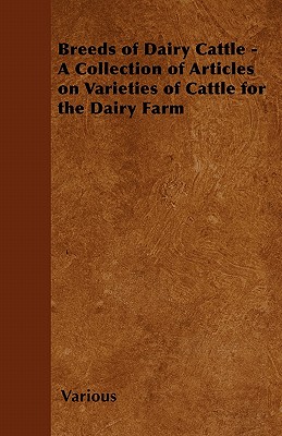 Breeds of Dairy Cattle - A Collection of Articles on Varieties of Cattle for the Dairy Farm
