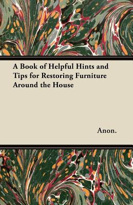 A Book of Helpful Hints and Tips for Restoring Furniture Around the House