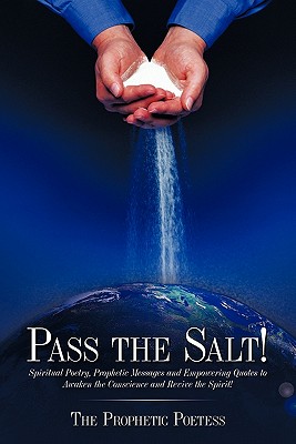 Pass The Salt!: Spiritual Poetry, Prophetic Messages and Empowering Quotes to Awaken the Conscience and Revive the Spirit!