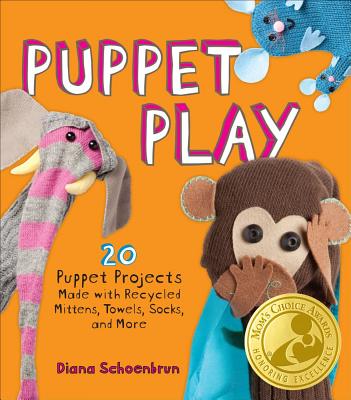 Puppet Play: 20 Puppet Projects Made with Recycled Mittens, Towels, Socks, and More