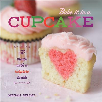 Bake It in a Cupcake: 50 Treats with a Surprise Inside [Hardcover] Seling, Megan