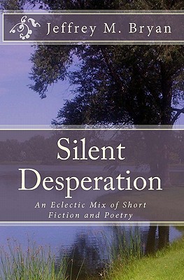 Silent Desperation: An Eclectic Mix of Short Fiction and Poetry [Paperback] Bryan, Jeffrey M.