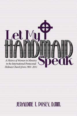 Let My Handmaid Speak: A History Of Women In Ministry In The International Pentecostal Holiness Church From 1901-2011