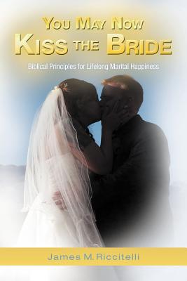 You May Now Kiss the Bride: Biblical Principles for Lifelong Marital Happiness Image for You May Now Kiss the Bride: Biblical Principles for Lifelong Marital Happiness