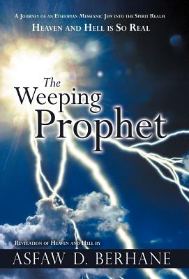 The Weeping Prophet: A Journey of an Ethiopian Messianic Jew Into the Spirit Realm Heaven and Hell Is So Real Revelation of Heaven and Hell