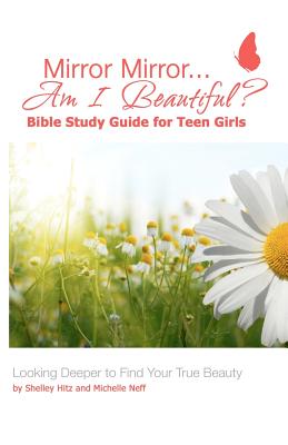Mirror Mirror.Am I Beautiful Bible Study Guide for Teen Girls: Looking Deeper to Find Your True Beauty Hitz, Shelley and Neff, Michelle